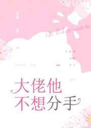 大佬他不想分手 大佬他不想分手